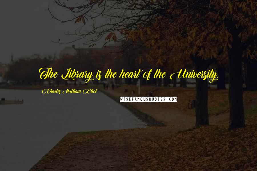 Charles William Eliot Quotes: The Library is the heart of the University.