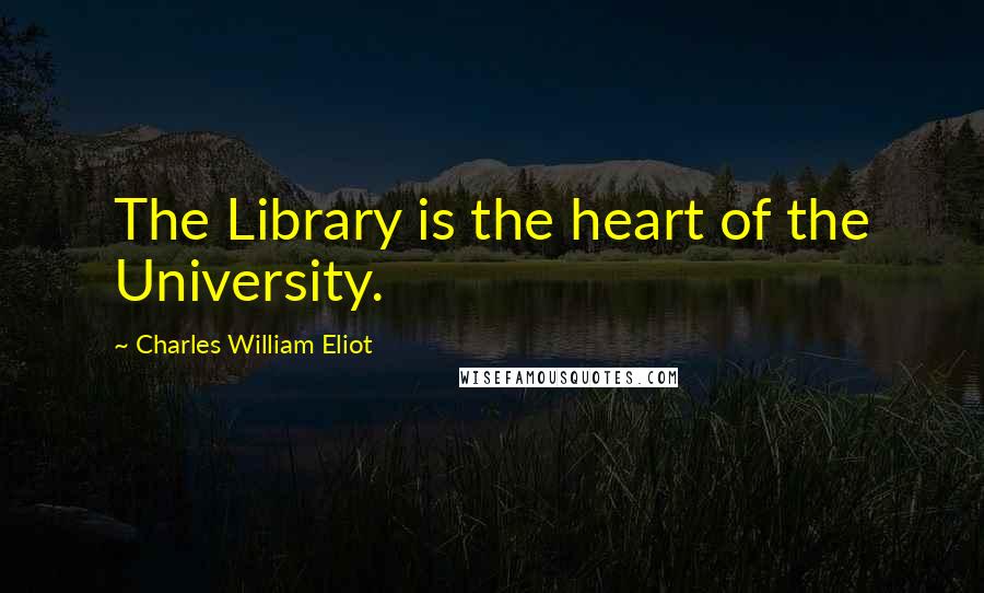 Charles William Eliot Quotes: The Library is the heart of the University.