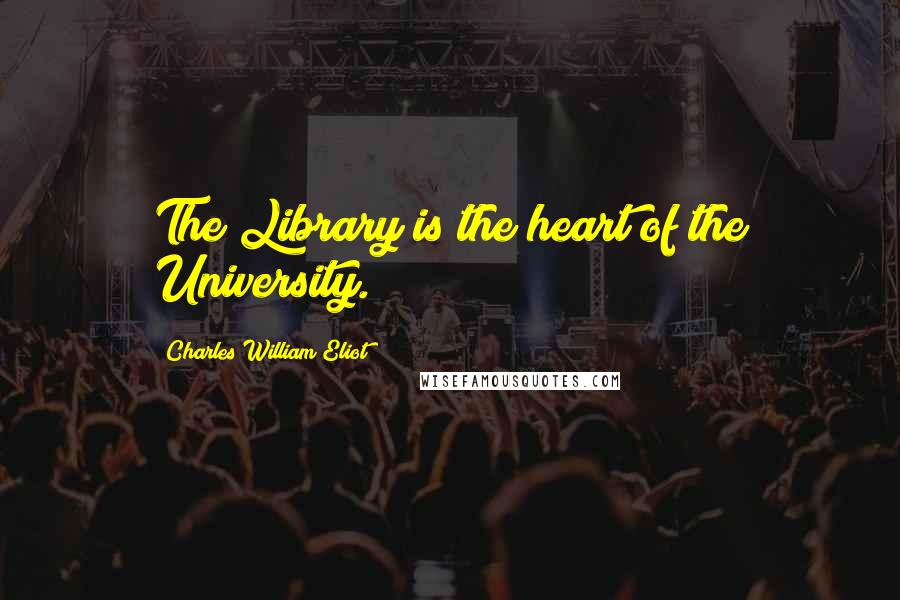 Charles William Eliot Quotes: The Library is the heart of the University.