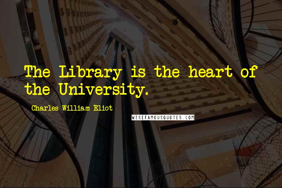 Charles William Eliot Quotes: The Library is the heart of the University.