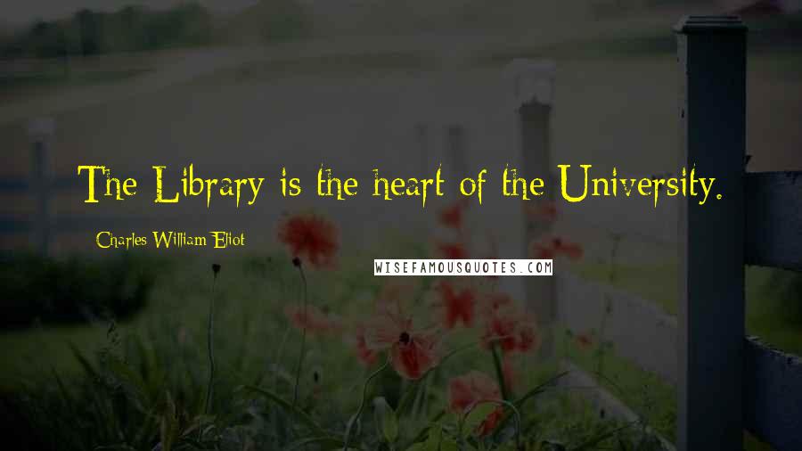 Charles William Eliot Quotes: The Library is the heart of the University.