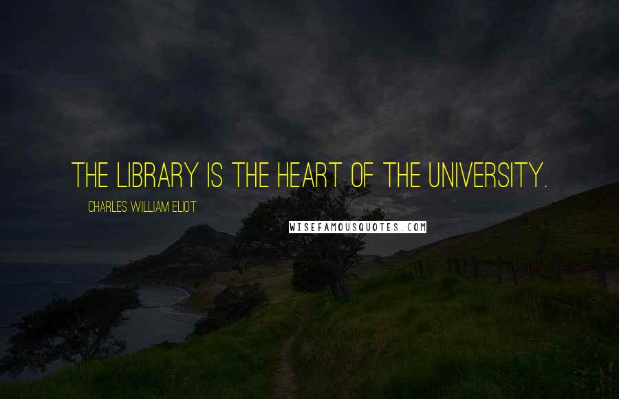 Charles William Eliot Quotes: The Library is the heart of the University.