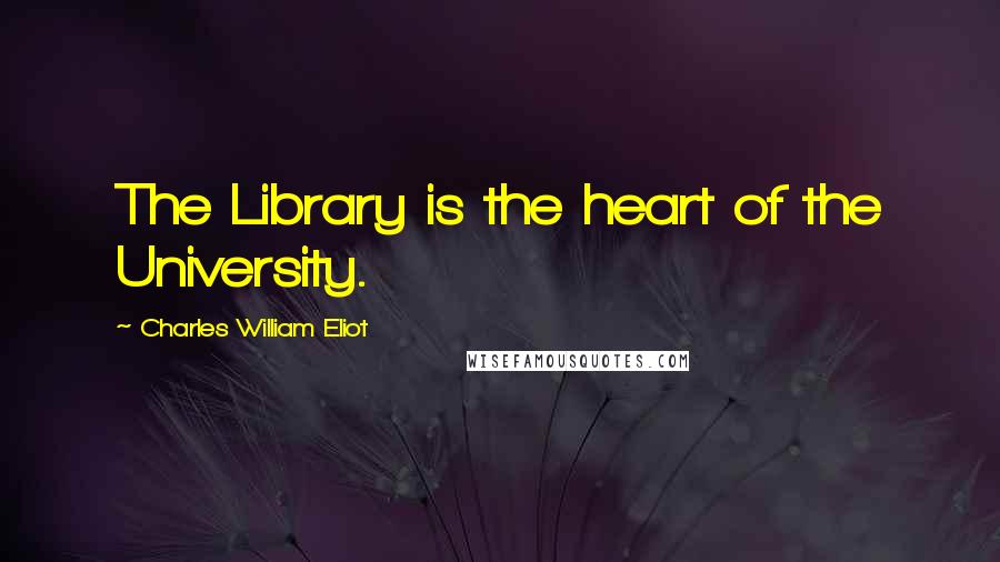 Charles William Eliot Quotes: The Library is the heart of the University.