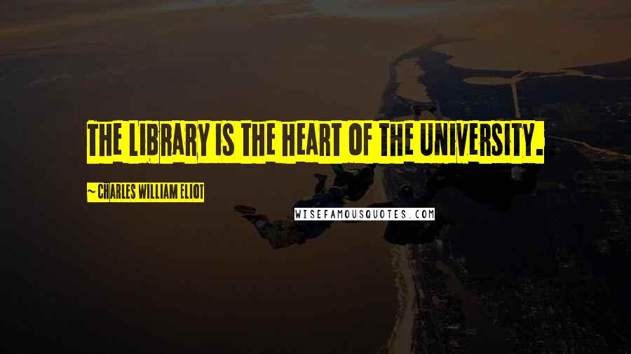 Charles William Eliot Quotes: The Library is the heart of the University.