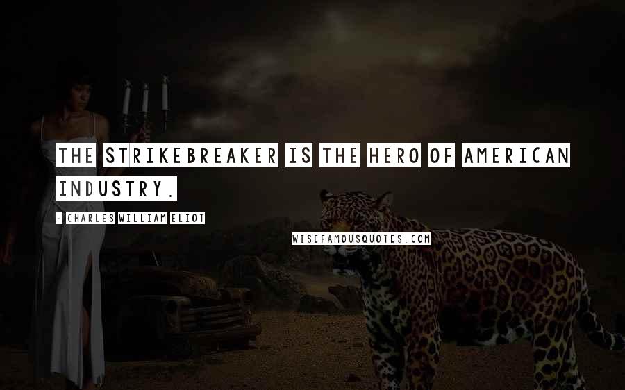 Charles William Eliot Quotes: The strikebreaker is the hero of American industry.