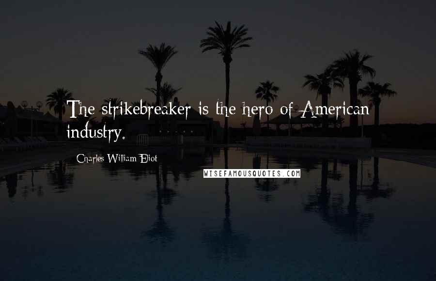 Charles William Eliot Quotes: The strikebreaker is the hero of American industry.