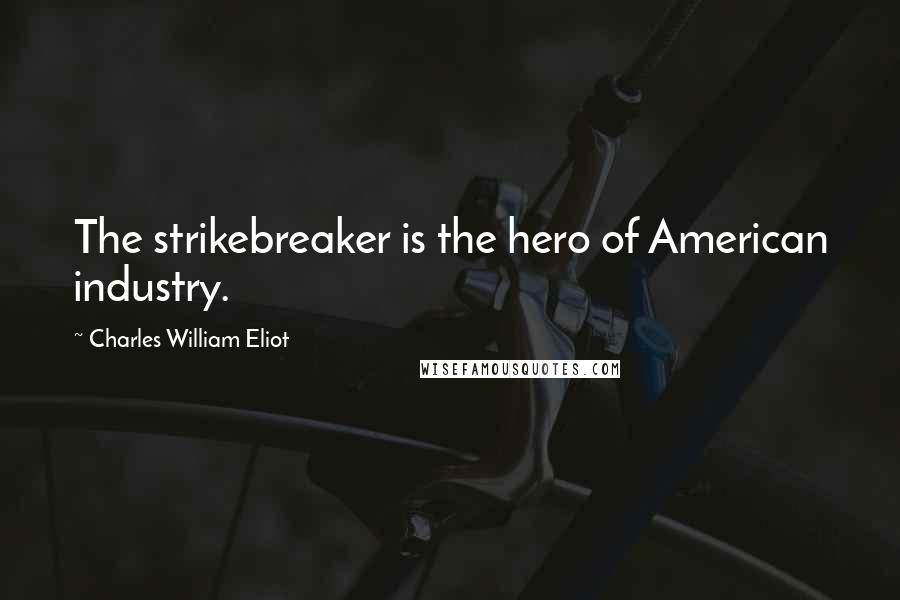 Charles William Eliot Quotes: The strikebreaker is the hero of American industry.