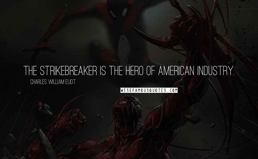 Charles William Eliot Quotes: The strikebreaker is the hero of American industry.