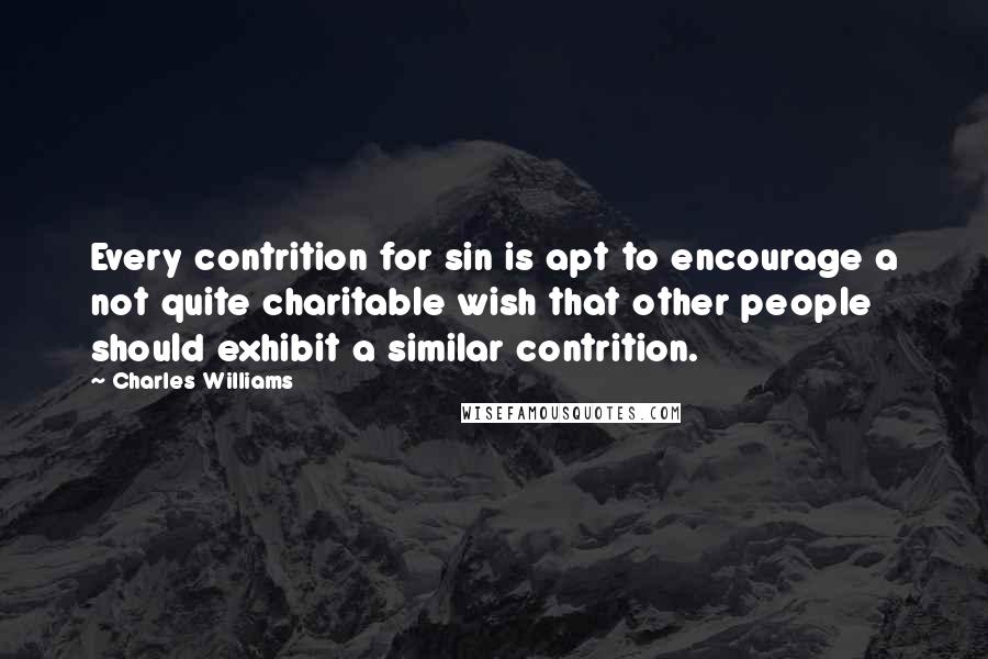 Charles Williams Quotes: Every contrition for sin is apt to encourage a not quite charitable wish that other people should exhibit a similar contrition.