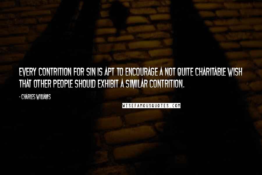 Charles Williams Quotes: Every contrition for sin is apt to encourage a not quite charitable wish that other people should exhibit a similar contrition.