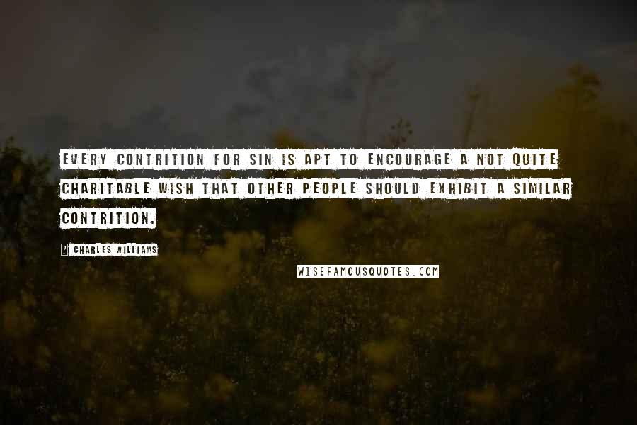 Charles Williams Quotes: Every contrition for sin is apt to encourage a not quite charitable wish that other people should exhibit a similar contrition.