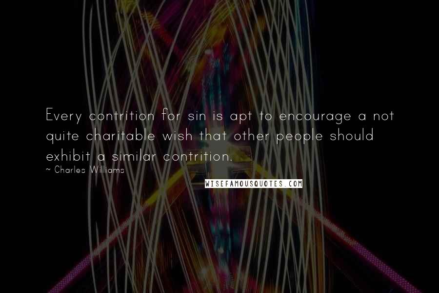 Charles Williams Quotes: Every contrition for sin is apt to encourage a not quite charitable wish that other people should exhibit a similar contrition.