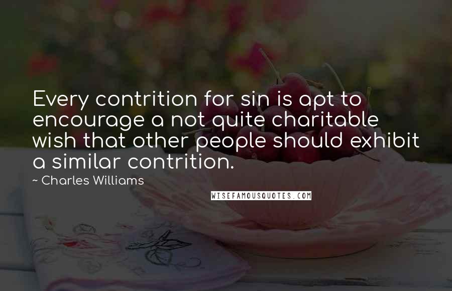 Charles Williams Quotes: Every contrition for sin is apt to encourage a not quite charitable wish that other people should exhibit a similar contrition.