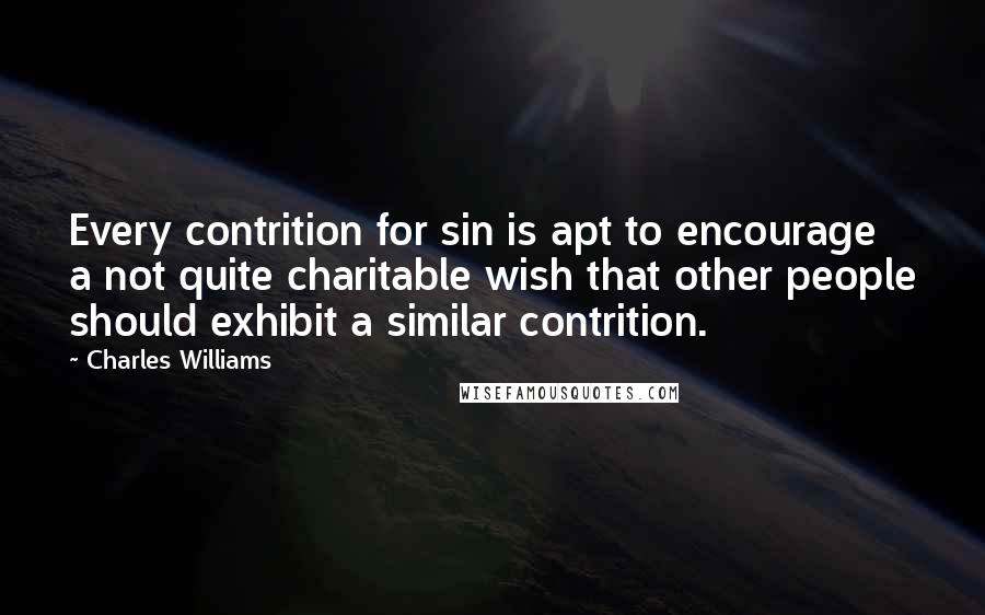 Charles Williams Quotes: Every contrition for sin is apt to encourage a not quite charitable wish that other people should exhibit a similar contrition.