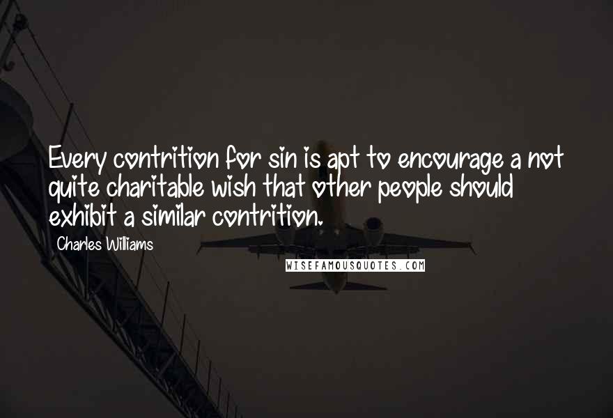 Charles Williams Quotes: Every contrition for sin is apt to encourage a not quite charitable wish that other people should exhibit a similar contrition.