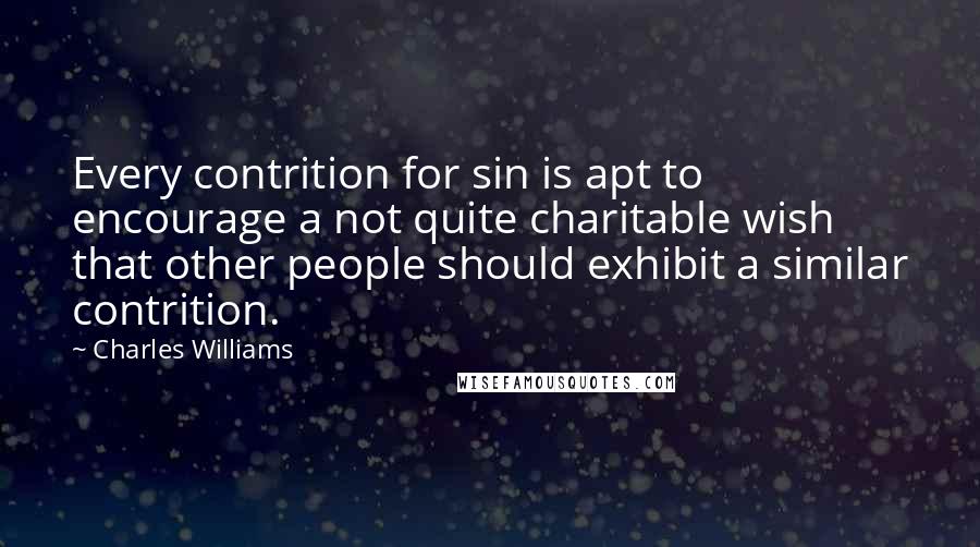 Charles Williams Quotes: Every contrition for sin is apt to encourage a not quite charitable wish that other people should exhibit a similar contrition.