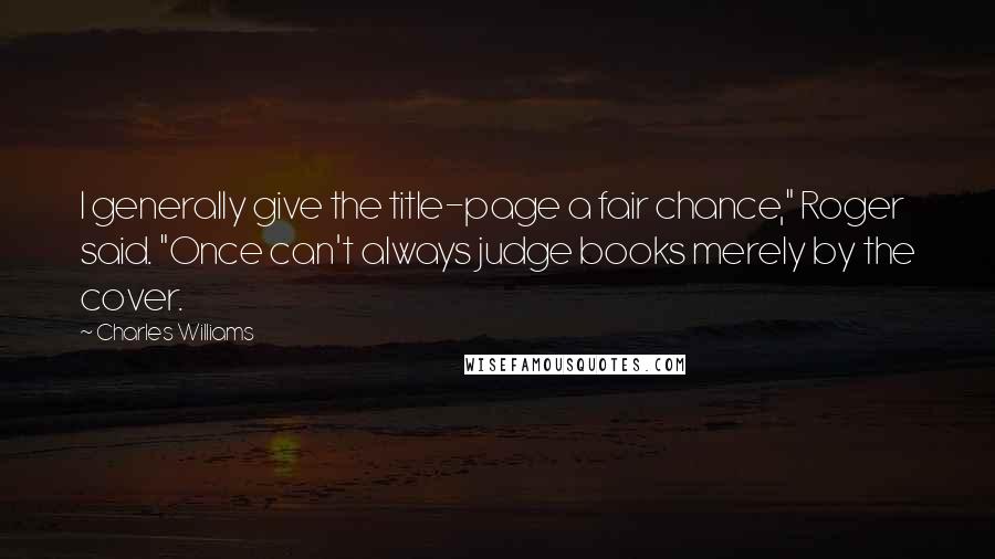 Charles Williams Quotes: I generally give the title-page a fair chance," Roger said. "Once can't always judge books merely by the cover.