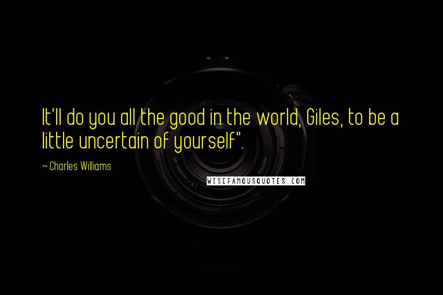 Charles Williams Quotes: It'll do you all the good in the world, Giles, to be a little uncertain of yourself".