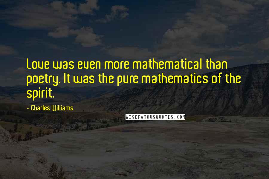 Charles Williams Quotes: Love was even more mathematical than poetry. It was the pure mathematics of the spirit.