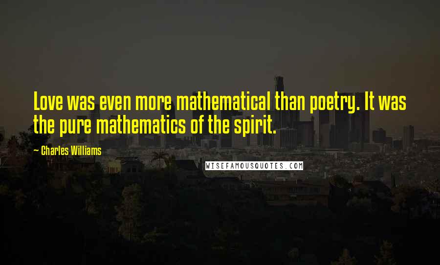 Charles Williams Quotes: Love was even more mathematical than poetry. It was the pure mathematics of the spirit.