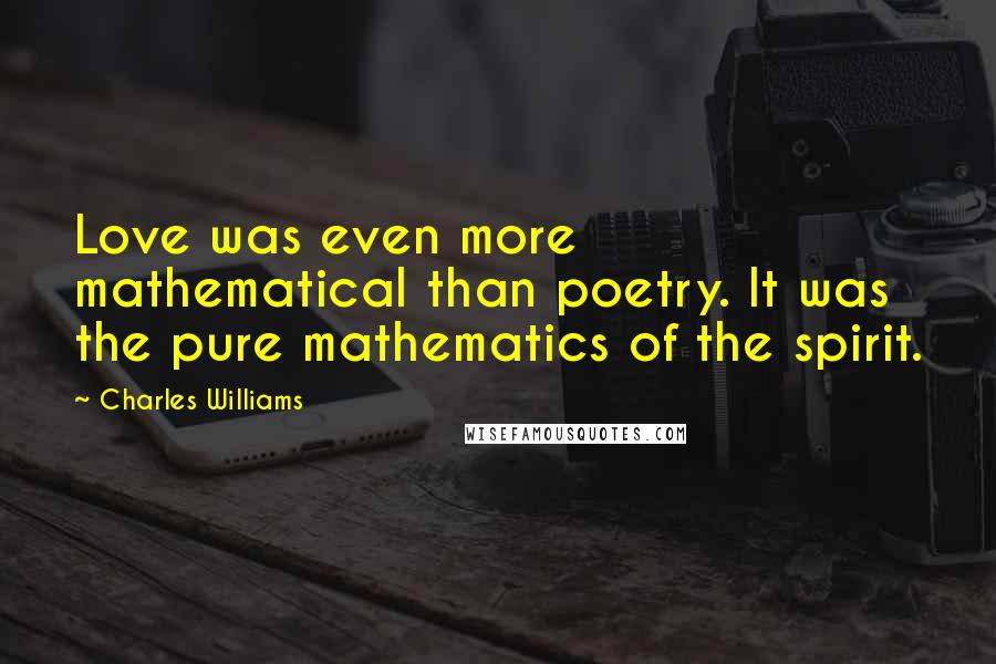 Charles Williams Quotes: Love was even more mathematical than poetry. It was the pure mathematics of the spirit.