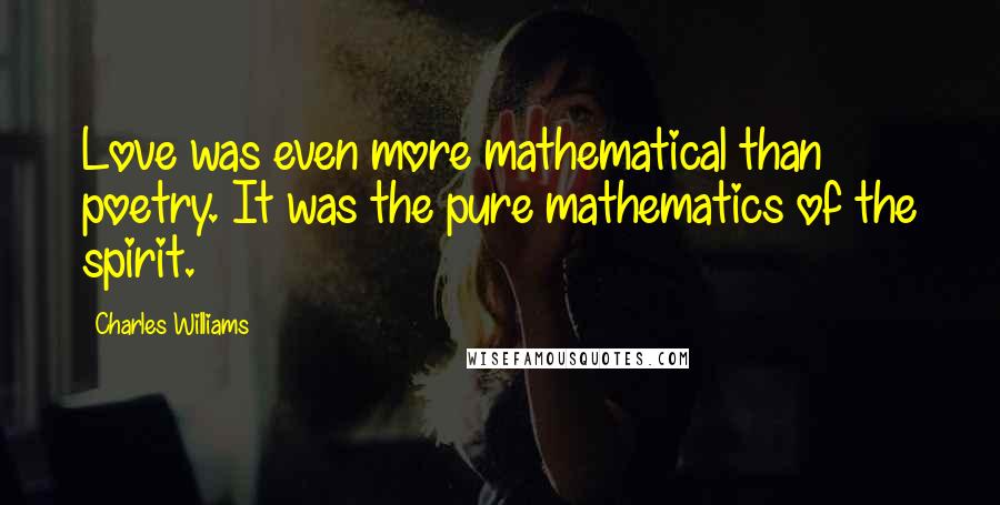 Charles Williams Quotes: Love was even more mathematical than poetry. It was the pure mathematics of the spirit.