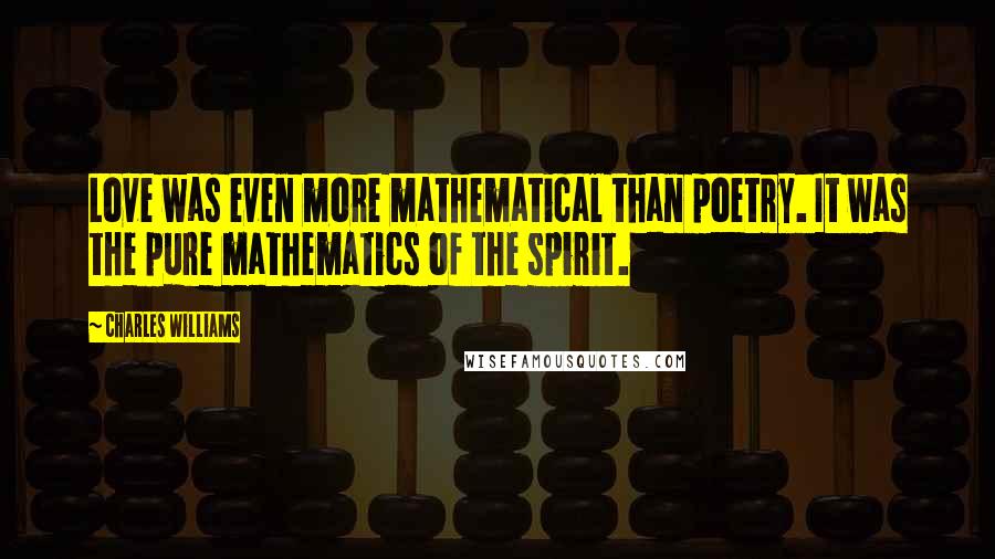Charles Williams Quotes: Love was even more mathematical than poetry. It was the pure mathematics of the spirit.