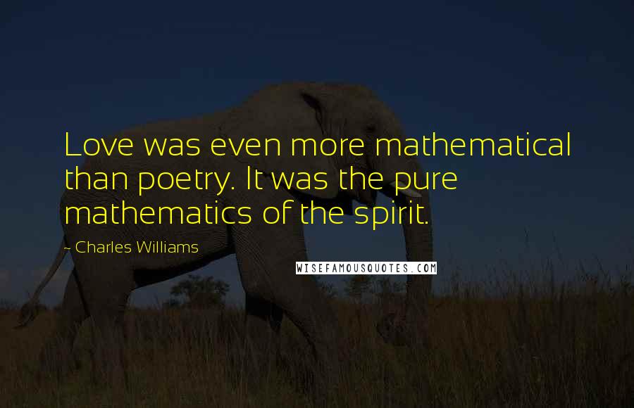 Charles Williams Quotes: Love was even more mathematical than poetry. It was the pure mathematics of the spirit.