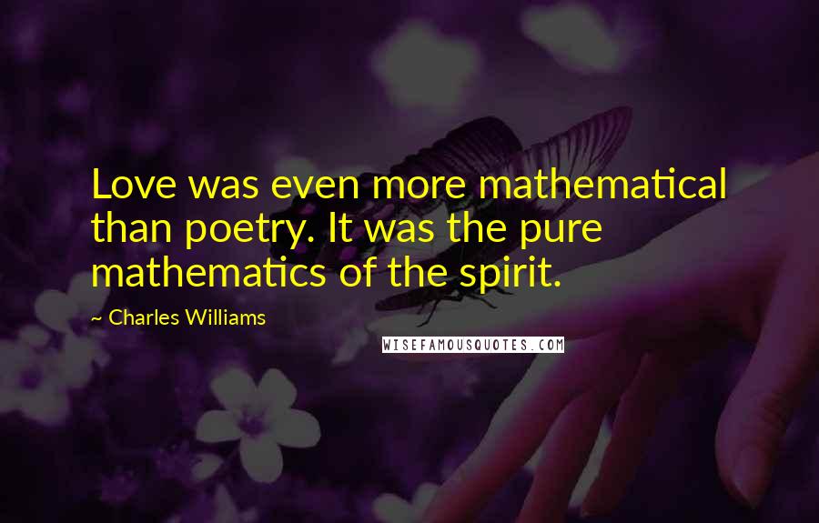 Charles Williams Quotes: Love was even more mathematical than poetry. It was the pure mathematics of the spirit.