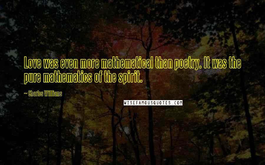 Charles Williams Quotes: Love was even more mathematical than poetry. It was the pure mathematics of the spirit.