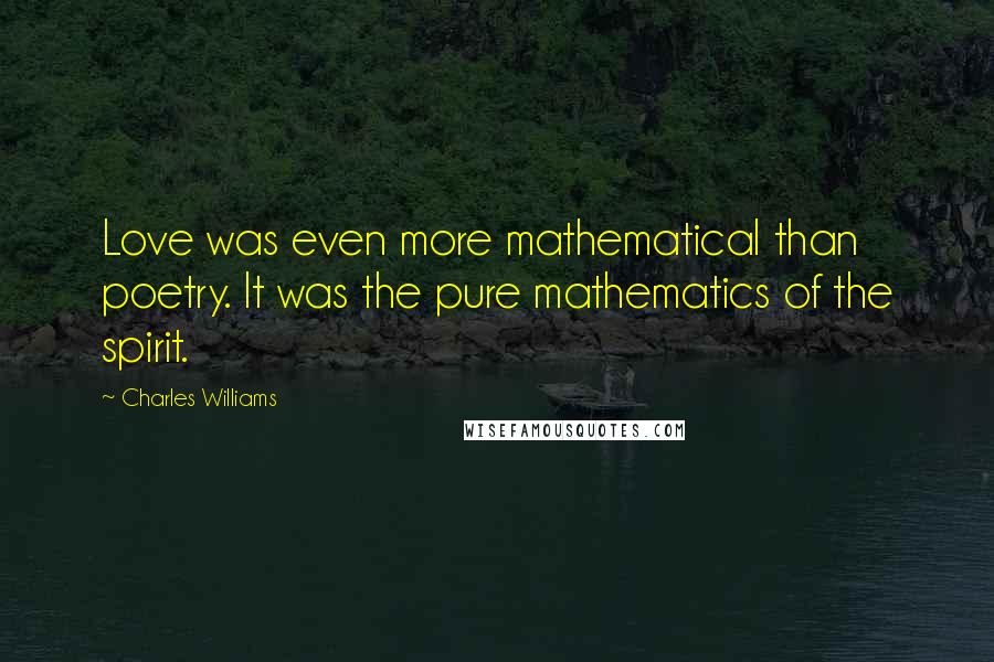 Charles Williams Quotes: Love was even more mathematical than poetry. It was the pure mathematics of the spirit.