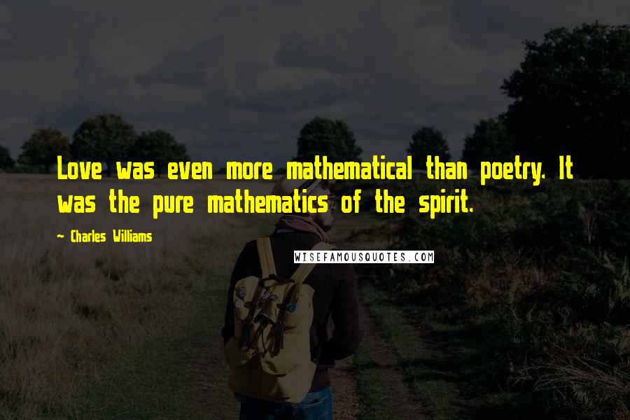 Charles Williams Quotes: Love was even more mathematical than poetry. It was the pure mathematics of the spirit.
