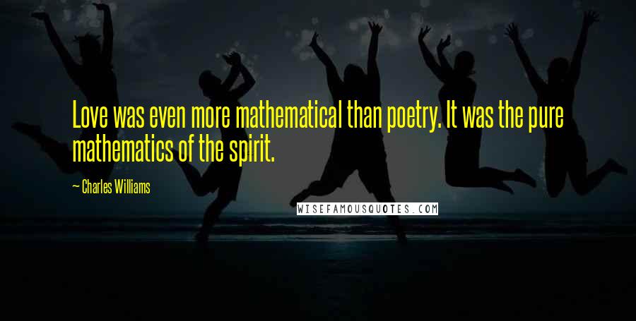 Charles Williams Quotes: Love was even more mathematical than poetry. It was the pure mathematics of the spirit.