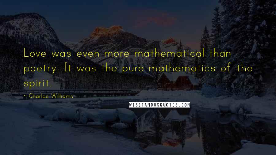 Charles Williams Quotes: Love was even more mathematical than poetry. It was the pure mathematics of the spirit.
