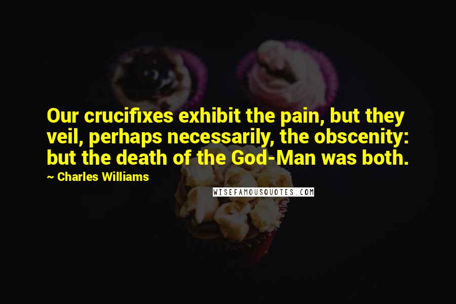 Charles Williams Quotes: Our crucifixes exhibit the pain, but they veil, perhaps necessarily, the obscenity: but the death of the God-Man was both.