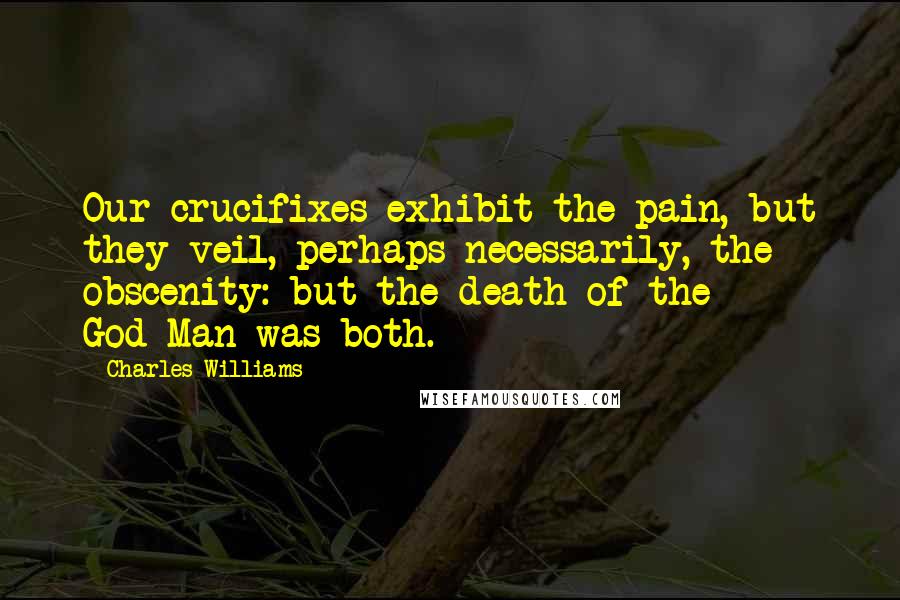 Charles Williams Quotes: Our crucifixes exhibit the pain, but they veil, perhaps necessarily, the obscenity: but the death of the God-Man was both.