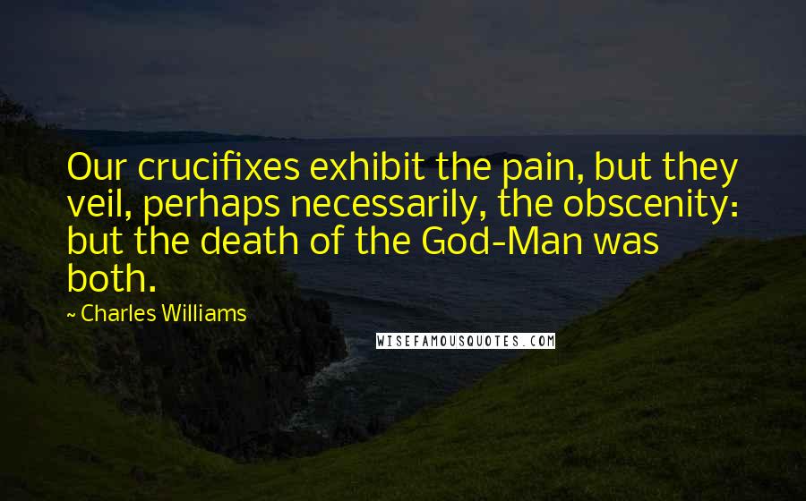 Charles Williams Quotes: Our crucifixes exhibit the pain, but they veil, perhaps necessarily, the obscenity: but the death of the God-Man was both.