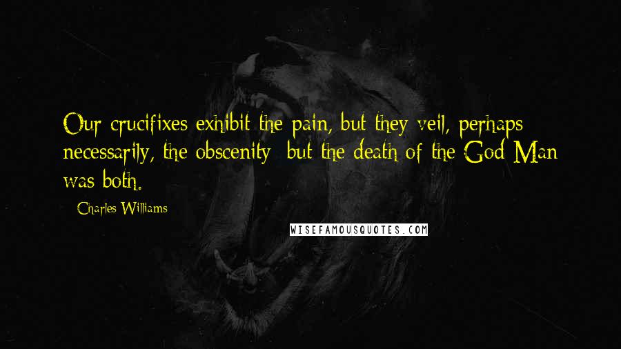 Charles Williams Quotes: Our crucifixes exhibit the pain, but they veil, perhaps necessarily, the obscenity: but the death of the God-Man was both.