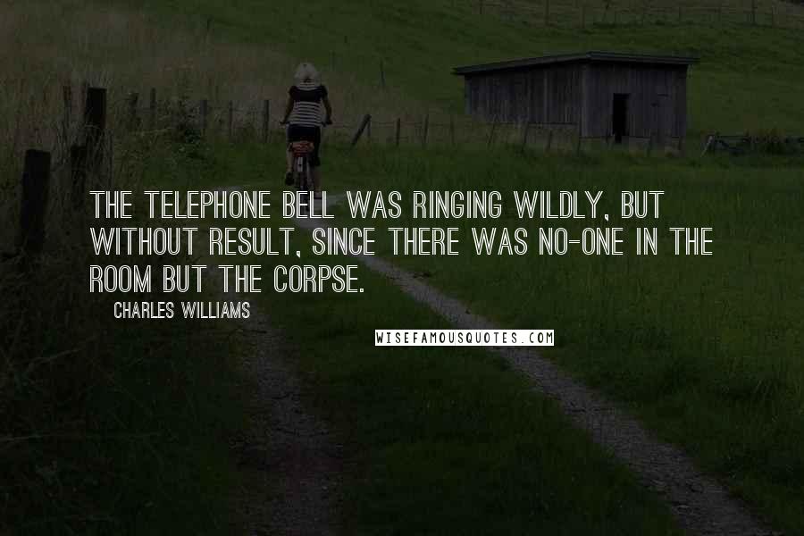 Charles Williams Quotes: The telephone bell was ringing wildly, but without result, since there was no-one in the room but the corpse.