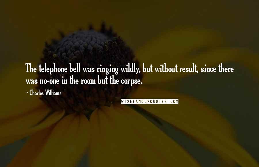Charles Williams Quotes: The telephone bell was ringing wildly, but without result, since there was no-one in the room but the corpse.