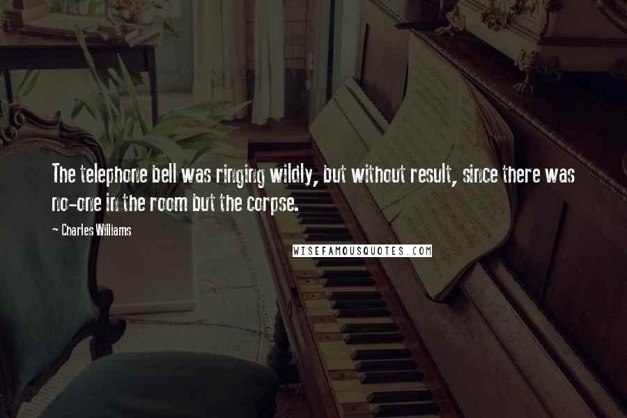 Charles Williams Quotes: The telephone bell was ringing wildly, but without result, since there was no-one in the room but the corpse.
