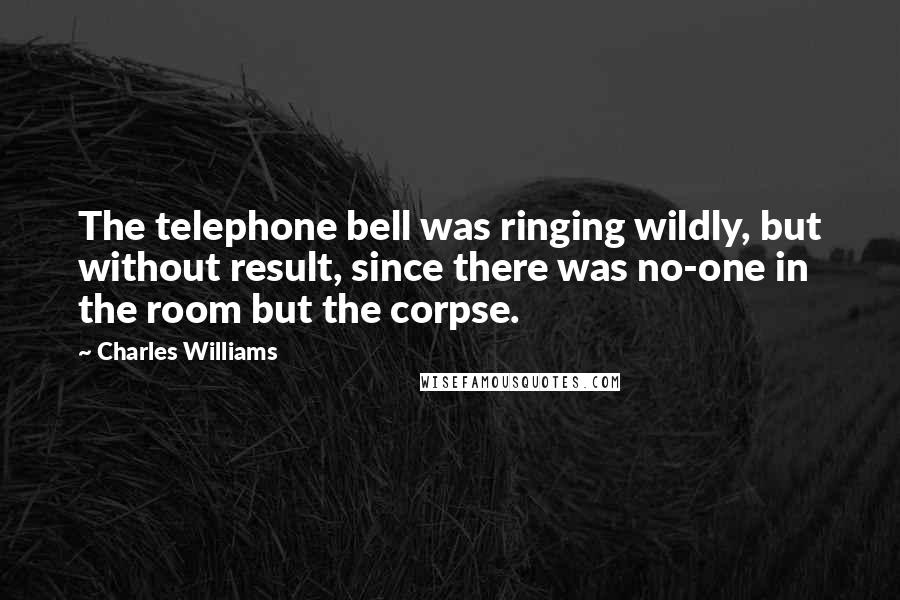 Charles Williams Quotes: The telephone bell was ringing wildly, but without result, since there was no-one in the room but the corpse.
