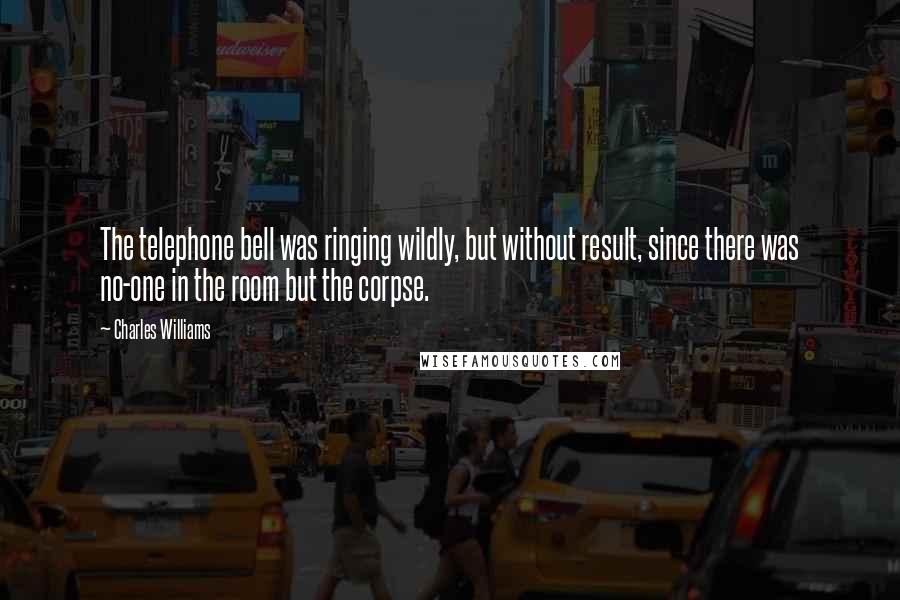 Charles Williams Quotes: The telephone bell was ringing wildly, but without result, since there was no-one in the room but the corpse.