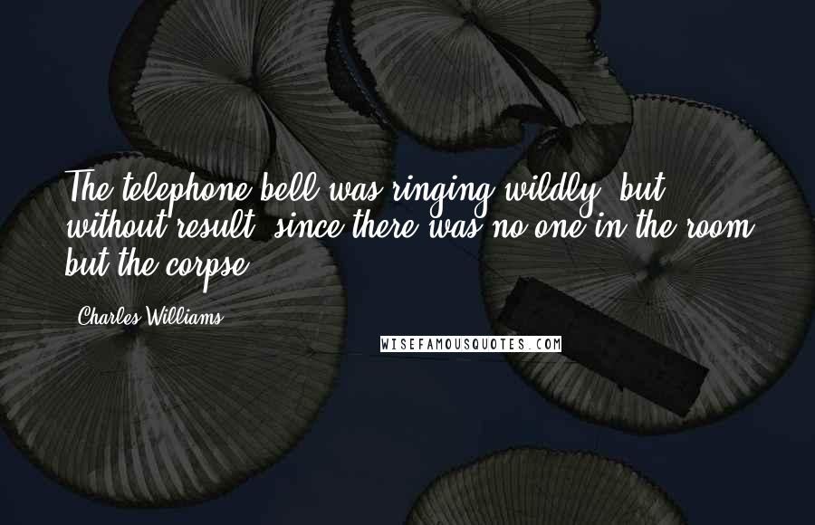 Charles Williams Quotes: The telephone bell was ringing wildly, but without result, since there was no-one in the room but the corpse.