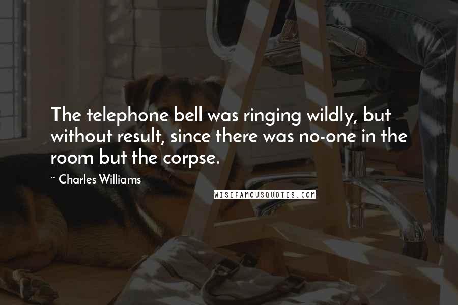 Charles Williams Quotes: The telephone bell was ringing wildly, but without result, since there was no-one in the room but the corpse.
