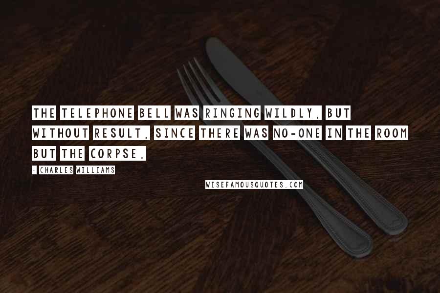 Charles Williams Quotes: The telephone bell was ringing wildly, but without result, since there was no-one in the room but the corpse.
