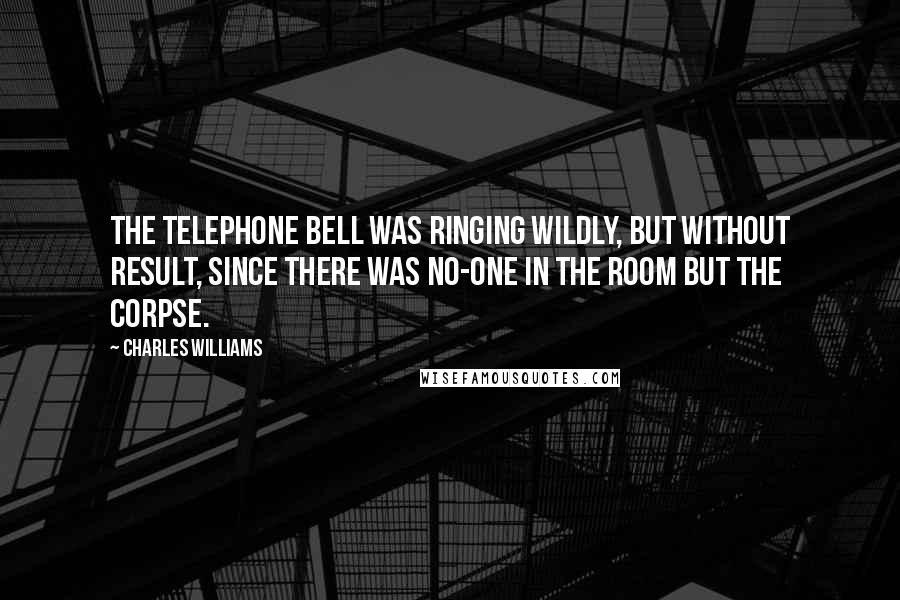 Charles Williams Quotes: The telephone bell was ringing wildly, but without result, since there was no-one in the room but the corpse.