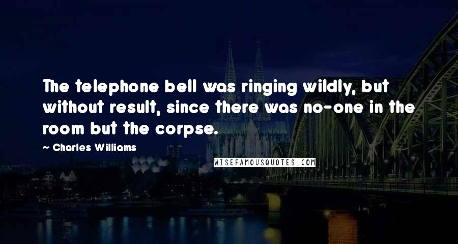 Charles Williams Quotes: The telephone bell was ringing wildly, but without result, since there was no-one in the room but the corpse.