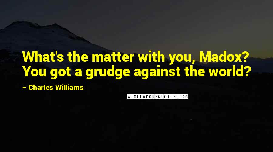 Charles Williams Quotes: What's the matter with you, Madox? You got a grudge against the world?