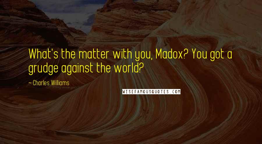 Charles Williams Quotes: What's the matter with you, Madox? You got a grudge against the world?